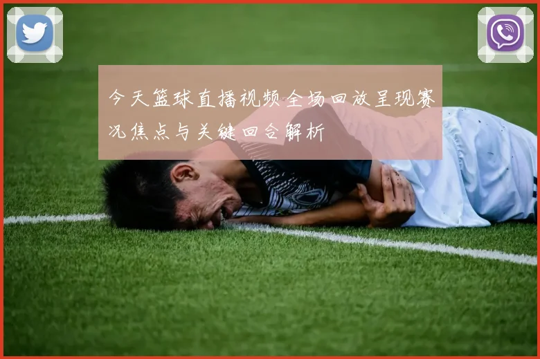 今天篮球直播视频全场回放呈现赛况焦点与关键回合解析