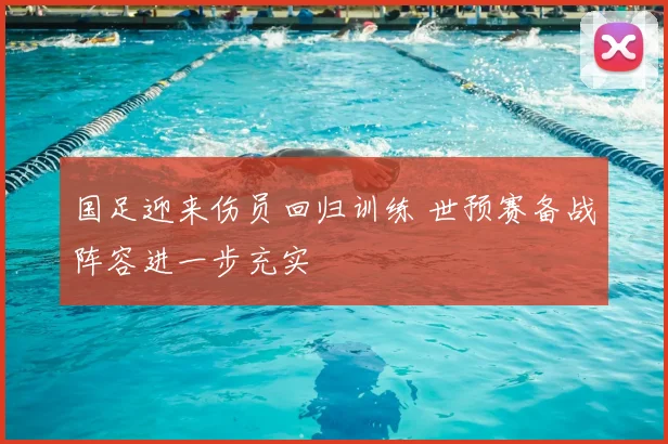 国足迎来伤员回归训练 世预赛备战阵容进一步充实
