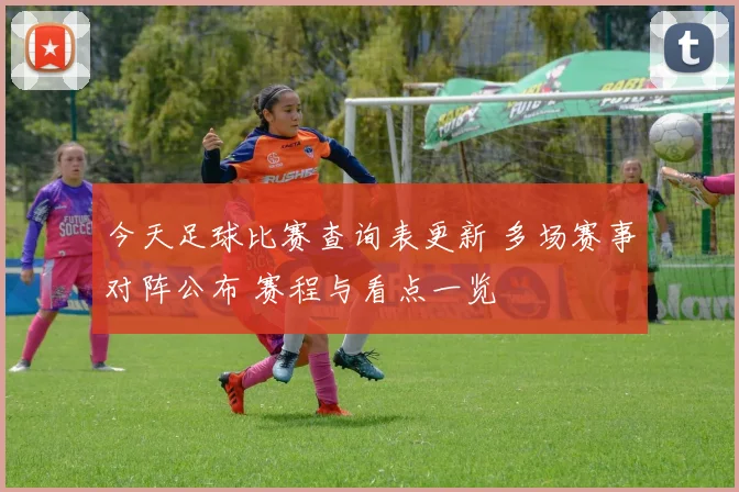 今天足球比赛查询表更新 多场赛事对阵公布 赛程与看点一览