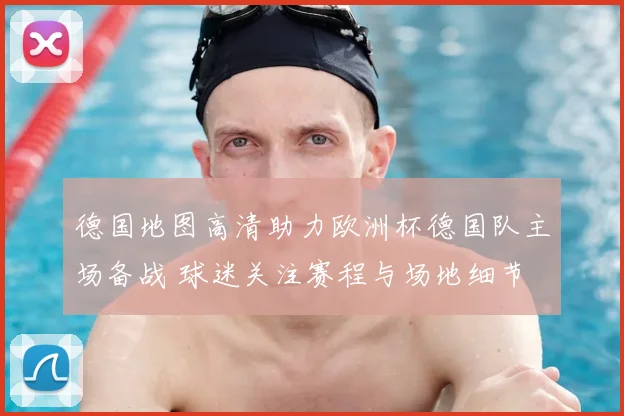 德国地图高清助力欧洲杯德国队主场备战 球迷关注赛程与场地细节