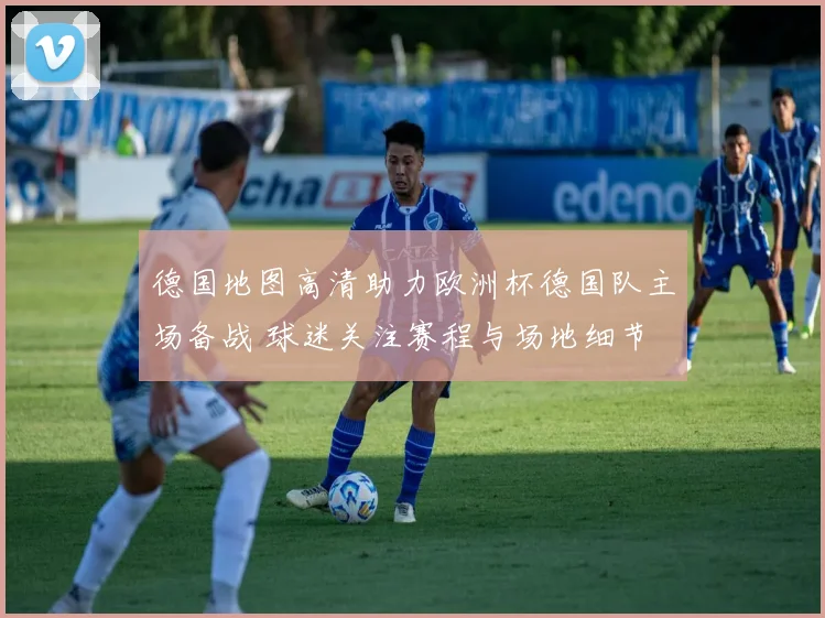德国地图高清助力欧洲杯德国队主场备战 球迷关注赛程与场地细节